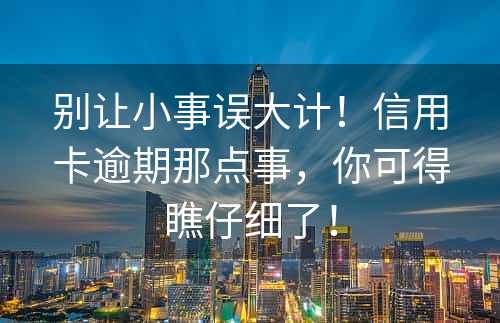 别让小事误大计！信用卡逾期那点事，你可得瞧仔细了！