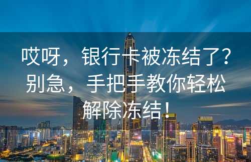 哎呀，银行卡被冻结了？别急，手把手教你轻松解除冻结！