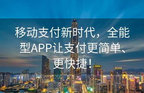 移动支付新时代，全能型APP让支付更简单、更快捷！