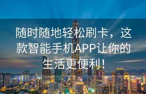 随时随地轻松刷卡，这款智能手机APP让你的生活更便利！