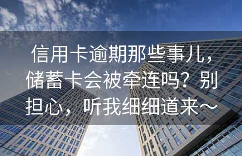 信用卡逾期那些事儿，储蓄卡会被牵连吗？别担心，听我细细道来～