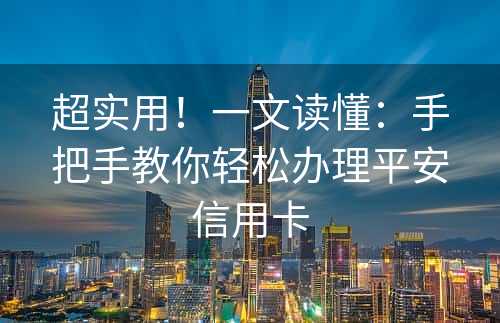 超实用！一文读懂：手把手教你轻松办理平安信用卡