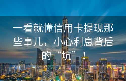 一看就懂信用卡提现那些事儿，小心利息背后的“坑”！