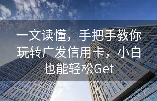 一文读懂，手把手教你玩转广发信用卡，小白也能轻松Get