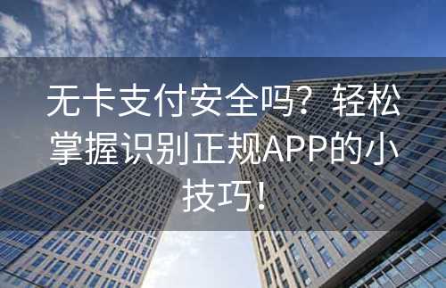 无卡支付安全吗？轻松掌握识别正规APP的小技巧！