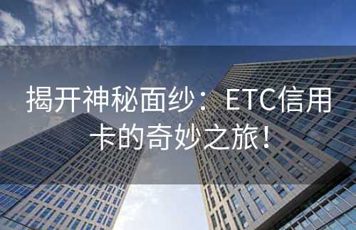 揭开神秘面纱：ETC信用卡的奇妙之旅！