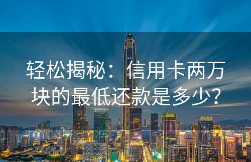 轻松揭秘：信用卡两万块的最低还款是多少？