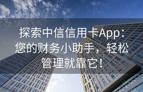 探索中信信用卡App：您的财务小助手，轻松管理就靠它！