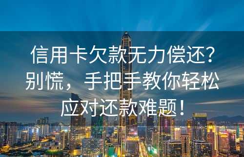 信用卡欠款无力偿还？别慌，手把手教你轻松应对还款难题！