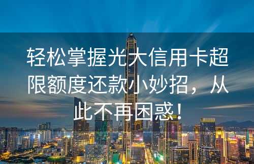 轻松掌握光大信用卡超限额度还款小妙招，从此不再困惑！