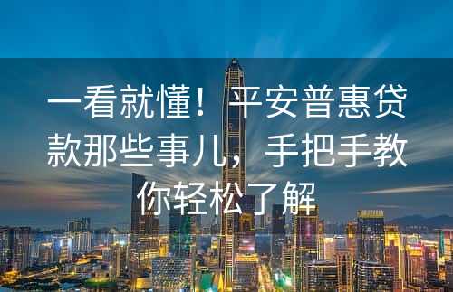 一看就懂！平安普惠贷款那些事儿，手把手教你轻松了解