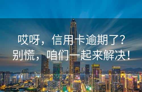 哎呀，信用卡逾期了？别慌，咱们一起来解决！