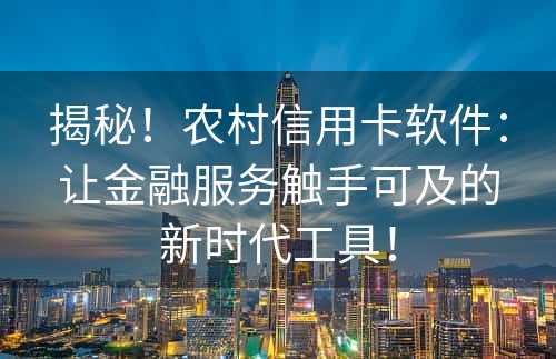 揭秘！农村信用卡软件：让金融服务触手可及的新时代工具！