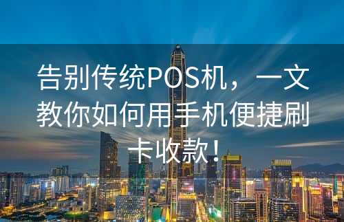 告别传统POS机，一文教你如何用手机便捷刷卡收款！