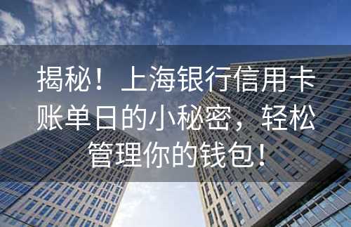 揭秘！上海银行信用卡账单日的小秘密，轻松管理你的钱包！