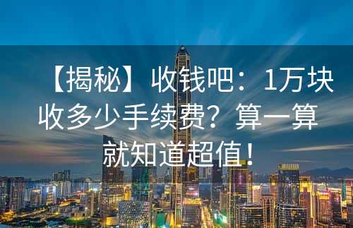 【揭秘】收钱吧：1万块收多少手续费？算一算就知道超值！