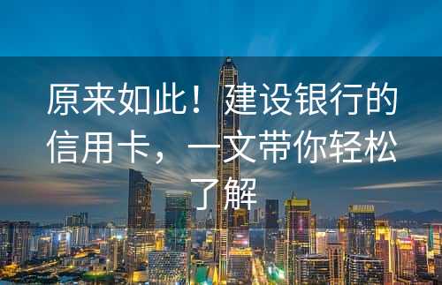 原来如此！建设银行的信用卡，一文带你轻松了解