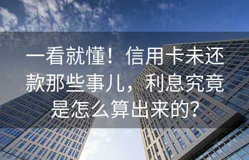 一看就懂！信用卡未还款那些事儿，利息究竟是怎么算出来的？