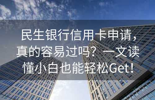 民生银行信用卡申请，真的容易过吗？一文读懂小白也能轻松Get！