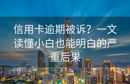 信用卡逾期被诉？一文读懂小白也能明白的严重后果