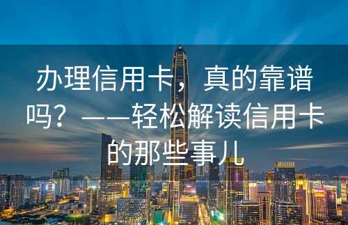 办理信用卡，真的靠谱吗？——轻松解读信用卡的那些事儿