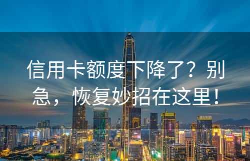 信用卡额度下降了？别急，恢复妙招在这里！