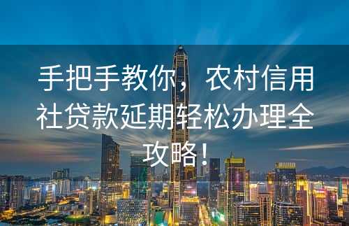 手把手教你，农村信用社贷款延期轻松办理全攻略！