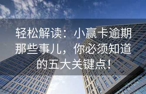 轻松解读：小赢卡逾期那些事儿，你必须知道的五大关键点！