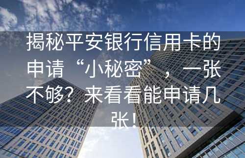 揭秘平安银行信用卡的申请“小秘密”，一张不够？来看看能申请几张！