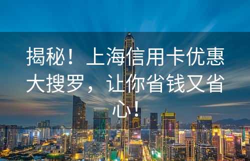 揭秘！上海信用卡优惠大搜罗，让你省钱又省心！