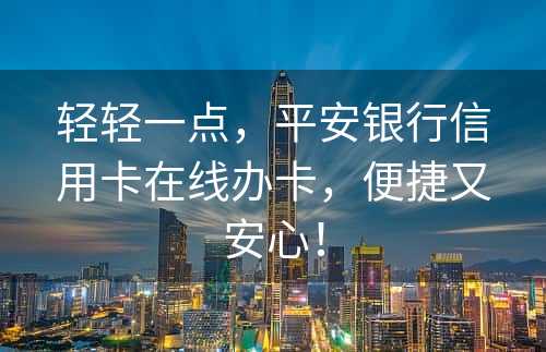 轻轻一点，平安银行信用卡在线办卡，便捷又安心！