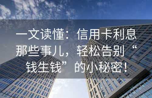 一文读懂：信用卡利息那些事儿，轻松告别“钱生钱”的小秘密！