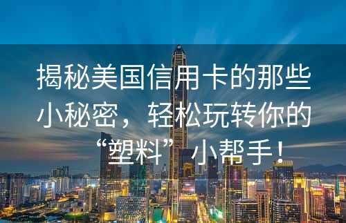 揭秘美国信用卡的那些小秘密，轻松玩转你的“塑料”小帮手！