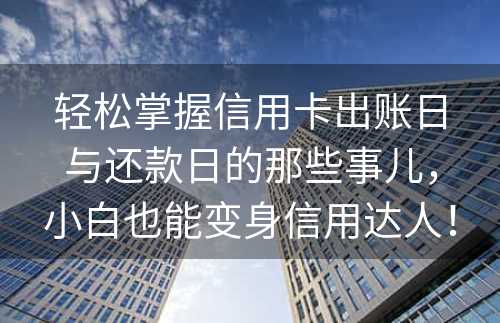 轻松掌握信用卡出账日与还款日的那些事儿，小白也能变身信用达人！