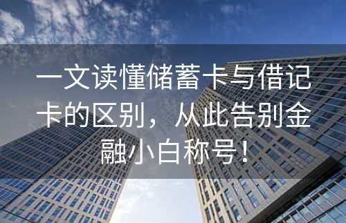 一文读懂储蓄卡与借记卡的区别，从此告别金融小白称号！