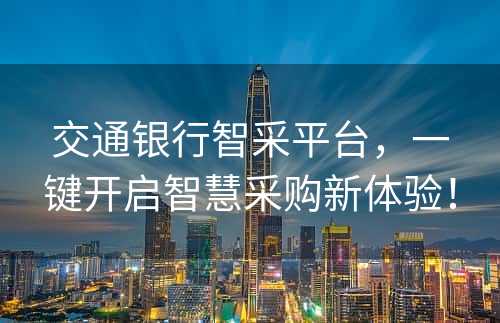 交通银行智采平台，一键开启智慧采购新体验！