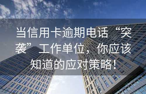 当信用卡逾期电话“突袭”工作单位，你应该知道的应对策略！