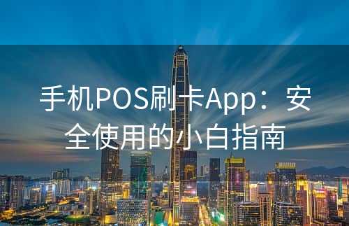 手机POS刷卡App：安全使用的小白指南