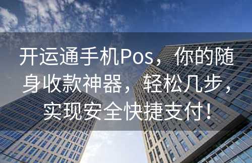 开运通手机Pos，你的随身收款神器，轻松几步，实现安全快捷支付！