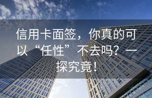 信用卡面签，你真的可以“任性”不去吗？一探究竟！