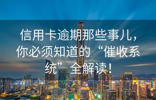 信用卡逾期那些事儿，你必须知道的“催收系统”全解读！