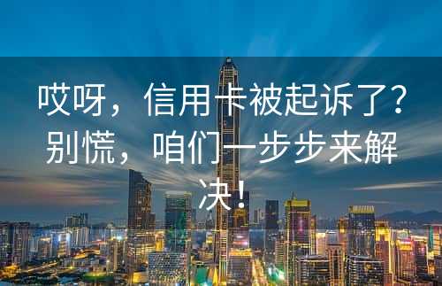 哎呀，信用卡被起诉了？别慌，咱们一步步来解决！