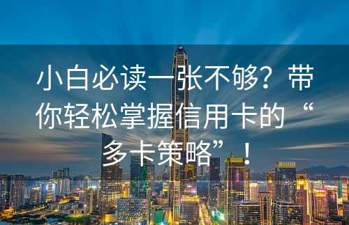 小白必读一张不够？带你轻松掌握信用卡的“多卡策略”！