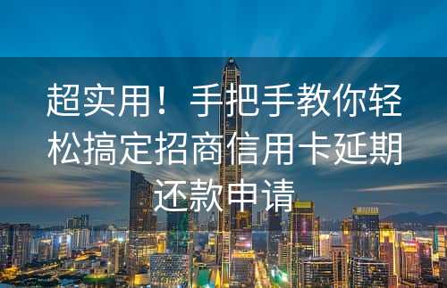 超实用！手把手教你轻松搞定招商信用卡延期还款申请