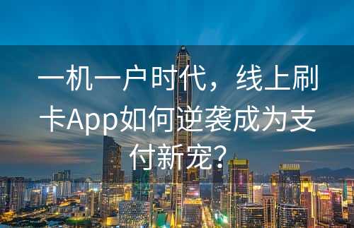 一机一户时代，线上刷卡App如何逆袭成为支付新宠？