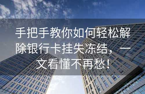 手把手教你如何轻松解除银行卡挂失冻结，一文看懂不再愁！