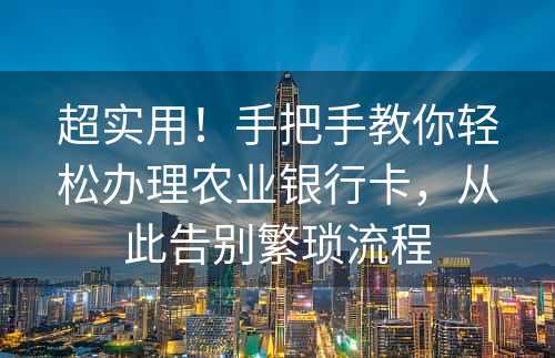 超实用！手把手教你轻松办理农业银行卡，从此告别繁琐流程