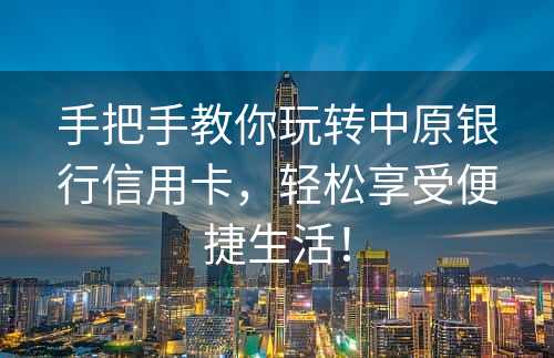 手把手教你玩转中原银行信用卡，轻松享受便捷生活！