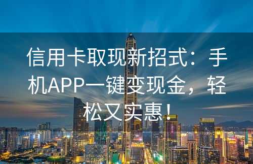 信用卡取现新招式：手机APP一键变现金，轻松又实惠！