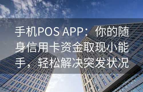 手机POS APP：你的随身信用卡资金取现小能手，轻松解决突发状况